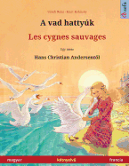 A Vad Hattyuk - Les Cygnes Sauvages. Bilingual Children's Book Adapted from a Fairy Tale by Hans Christian Andersen (Hungarian - French / Magyar - Francia)