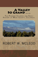 A Valley So Grand . . .: The Pioneer Citizens and Early History of Mesa County, Colorado.
