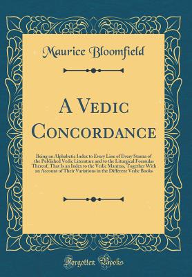 A Vedic Concordance: Being an Alphabetic Index to Every Line of Every Stanza of the Published Vedic Literature and to the Liturgical Formulas Thereof, That Is an Index to the Vedic Mantras, Together with an Account of Their Variations in the Different Ved - Bloomfield, Maurice