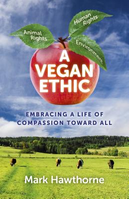 A Vegan Ethic: Embracing a Life of Compassion Toward All - Hawthorne, Mark