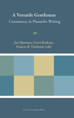 A Versatile Gentleman: Consistency in Plutarch's Writing - Opsomer, Jan (Editor), and Roskam, Geert (Editor), and Titchener, Geert (Editor)