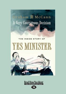 A Very Courageous Decision: The Inside Story of Yes Minister - McCann, Graham