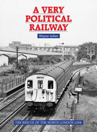 A Very Political Railway: The Rescue of the North London Line - Asher, Wayne