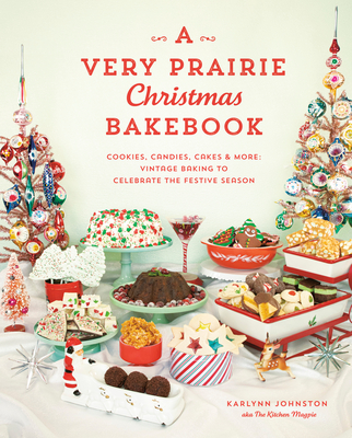 A Very Prairie Christmas Bakebook: Cookies, Candies, Cakes & More: Vintage Baking to Celebrate the Festive Season - Johnston, Karlynn
