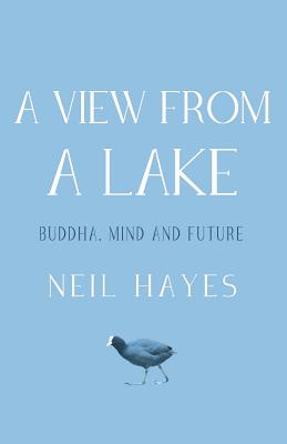 A View From A Lake: Buddha, Mind and Future - Hayes, Neil