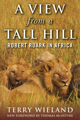 A View from a Tall Hill: Robert Ruark in Africa - Wieland, Terry, and McIntyre, Thomas (Foreword by)