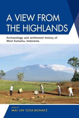 A View from the Highlands: Archaeology and Settlement History of West Sumatra, Indonesia - Tjoa-Bonatz, Mai Lin (Editor)