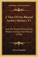A View Of Our Blessed Savior's Ministry V1: And The Proofs Of His Divine Mission Arising From Thence (1784)