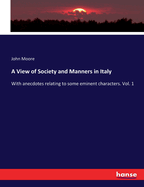 A View of Society and Manners in Italy: With anecdotes relating to some eminent characters. Vol. 1