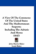 A View Of The Commerce Of The United States And The Mediterranean Seaports: Including The Adriatic And Morea (1847)