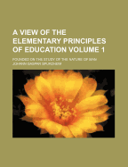 A View of the Elementary Principles of Education: Founded on the Study of the Nature of Man