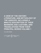 A View of the History, Literature, and Mythology of the Hindoos: Including a Minute Description of Their Manners and Customs, and Translations from Their Principal Works