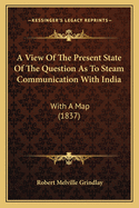 A View of the Present State of the Question as to Steam Communication with India: With a Map (1837)