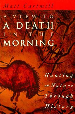 A View to a Death in the Morning: Hunting and Nature Through History - Cartmill, Matt