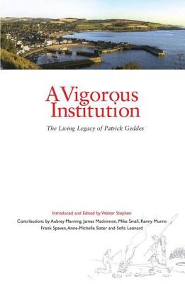 A Vigorous Institution: The Living Legacy of Patrick Geddes - Stephen, Walter, and Manning, Aubrey, and MacKinnon, James