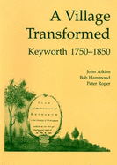 A Village Transformed: Keyworth, 1750-1850 - Atkins, John, and Roper, Peter, and Hammond, Bob