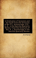 A Vindication of Secession and the South from the Strictures of Rev. R.J. Breckinridge, D.D., LL.D.,