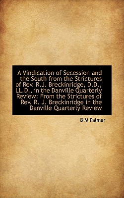 A Vindication of Secession and the South from the Strictures of Rev. R.J. Breckinridge, D.D., LL.D., - Palmer, B M