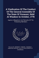 A Vindication Of The Conduct Of The General Assembly Of The State Of Vermont, Held At Windsor In October, 1778: Against Allegations And Remarks Of The Protesting Members