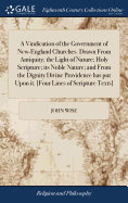 A Vindication of the Government of New-England Churches. Drawn From Antiquity; the Light of Nature; Holy Scripture; its Noble Nature; and From the Dignity Divine Providence has put Upon it. [Four Lines of Scripture Texts]