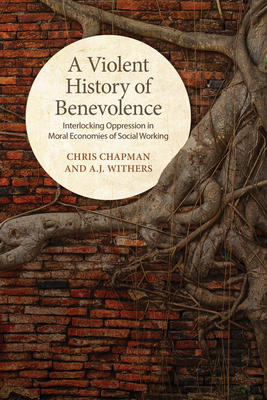 A Violent History of Benevolence: Interlocking Oppression in the Moral Economies of Social Working - Chapman, Chris, and Withers, A J