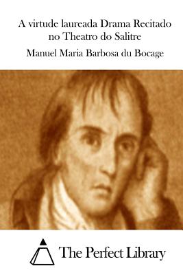 A virtude laureada Drama Recitado no Theatro do Salitre - The Perfect Library (Editor), and Bocage, Manuel Maria Barbosa Du