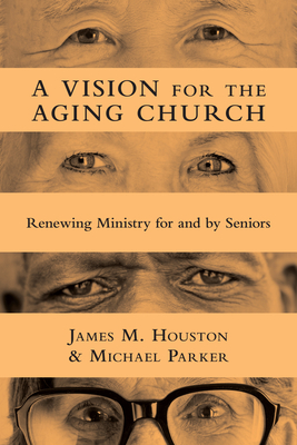 A Vision for the Aging Church - Renewing Ministry for and by Seniors - Houston, James M., and Parker, Michael