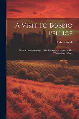 A Visit To Bobbio Pellice: With A Consideration Of The Evangelistic Work Of The Waldensians In Italy - Welsh, Herbert