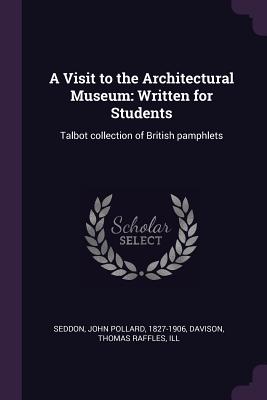 A Visit to the Architectural Museum: Written for Students: Talbot collection of British pamphlets - Seddon, John Pollard, and Davison, Thomas Raffles