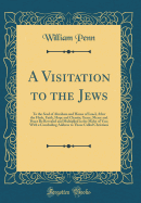 A Visitation to the Jews: To the Seed of Abraham and House of Israel, After the Flesh, Faith, Hope and Charity; Grace, Mercy and Peace Be Revealed and Multiplied in the Midst of You; With a Concluding Address to Those Called Christians (Classic Reprint)