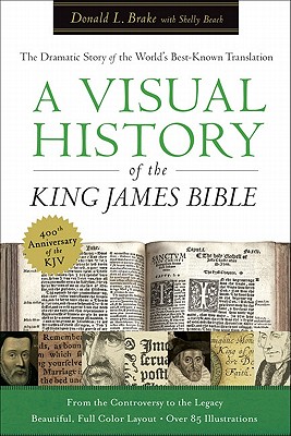 A Visual History of the King James Bible: The Dramatic Story of the World's Best-Known Translation - Brake, Donald L., and Beach, Shelly