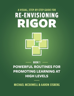A Visual, Step-By-Step Guide for Re-Envisioning Rigor: Powerful Routines for Promoting Learning at High Levels - McDowell, Michael, and Eisberg, Aaron
