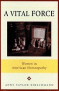 A Vital Force: Women in American Homeopathy - Kirschmann, Anne Taylor