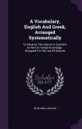 A Vocabulary, English And Greek, Arranged Systematically: To Advance The Learner In Scientific As Well As Verbal Knowledge: Designed For The Use Of Schools