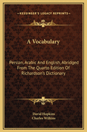 A Vocabulary Persian, Arabic, and English: Abridged from the Quarto Edition of Richardson's Dictionary (Classic Reprint)