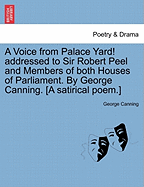 A Voice from Palace Yard! Addressed to Sir Robert Peel and Members of Both Houses of Parliament. by George Canning. [a Satirical Poem.] - Canning, George