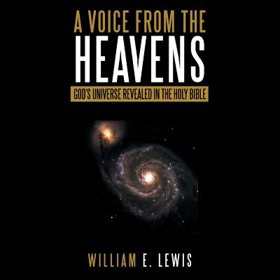 A Voice from the Heavens: God's Universe revealed in the Holy Bible - Lewis, William E