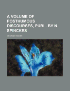 A Volume of Posthumous Discourses, Publ. by N. Spinckes - Hickes, George