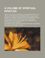 A Volume of Spiritual Epistles; Being the Copies of Several Letters Written by the Two Last Prophets and Messengers of God, John Reeve and Lodowicke Muggleton Containing Variety of Spiritual Revelations, and Deep Mysteries, Manifesting to