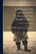 A Voyage Of Discovery Towards The North Pole: Performed In His Majesty's Ships Dorothea And Trent, Under The Command Of Captain David Buchan, R.n