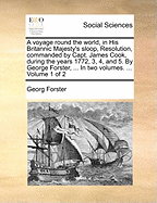 A Voyage Round the World, in His Britannic Majesty's Sloop, Resolution, Commanded by Capt. James Cook, During the Years 1772, 3, 4, and 5. by George Forster, ... in Two Volumes. ... Volume 1 of 2