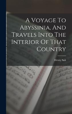 A Voyage To Abyssinia, And Travels Into The Interior Of That Country - Salt, Henry