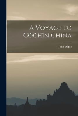 A Voyage to Cochin China - White, John