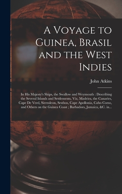 A Voyage to Guinea, Brasil and the West Indies; in His Majesty's Ships, the Swallow and Weymouth: Describing the Several Islands and Settlements, Viz, Madeira, the Canaries, Cape De Verd, Sierraleon, Sesthos, Cape Apollonia, Cabo Corso, and Others On... - Atkins, John 1685-1757