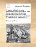 A Voyage to South-America: Describing at Large the Spanish Cities, Towns, Provinces, Interspersed Throught with Reflections on the Genius, Customs, Manners, and Trade of the Inhabitants Volume 2 of 2