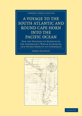 A Voyage to the South Atlantic and Round Cape Horn into the Pacific Ocean: For the Purpose of Extending the Spermaceti Whale Fisheries, and Other Objects of Commerce - Colnett, James