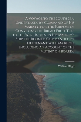 A Voyage to the South Sea, Undertaken by Command of His Majesty, for the Purpose of Conveying the Bread-fruit Tree to the West Indies, in His Majesty's Ship the Bounty, Commanded by Lieutenant William Bligh. Including an Account of the Mutiny on Board... - Bligh, William 1754-1817 Cn (Creator)