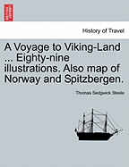 A Voyage to Viking-Land ... Eighty-Nine Illustrations. Also Map of Norway and Spitzbergen. - Steele, Thomas Sedgwick