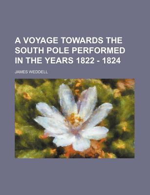 A Voyage Towards the South Pole Performed in the Years 1822 - 1824 - Weddell, James