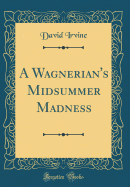 A Wagnerian's Midsummer Madness (Classic Reprint)